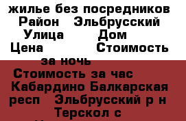  жилье без посредников › Район ­ Эльбрусский › Улица ­ - › Дом ­ 3 › Цена ­ 2 000 › Стоимость за ночь ­ 2 000 › Стоимость за час ­ 85 - Кабардино-Балкарская респ., Эльбрусский р-н, Терскол с. Недвижимость » Квартиры аренда посуточно   